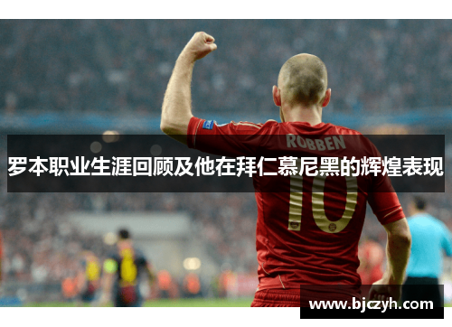 罗本职业生涯回顾及他在拜仁慕尼黑的辉煌表现