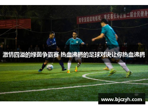 激情四溢的绿茵争霸赛 热血沸腾的足球对决让你热血沸腾