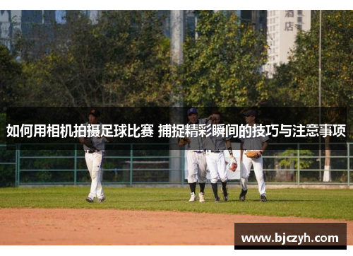 如何用相机拍摄足球比赛 捕捉精彩瞬间的技巧与注意事项