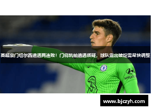 英超豪门切尔西遭遇两连败！门将凯帕遭遇质疑，球队露出破绽需尽快调整