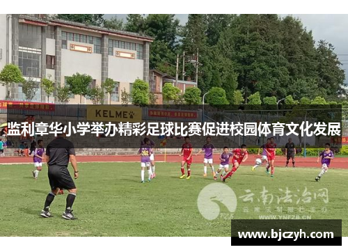 监利章华小学举办精彩足球比赛促进校园体育文化发展