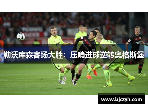 勒沃库森客场大胜：压哨进球逆转奥格斯堡